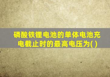 磷酸铁锂电池的单体电池充电截止时的最高电压为( )